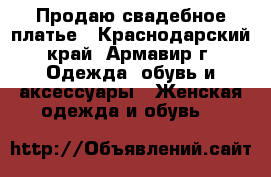 Продаю свадебное платье - Краснодарский край, Армавир г. Одежда, обувь и аксессуары » Женская одежда и обувь   